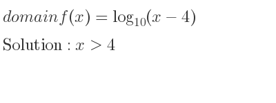 The domain of f(x)=log_{10}(x-4) is x>4